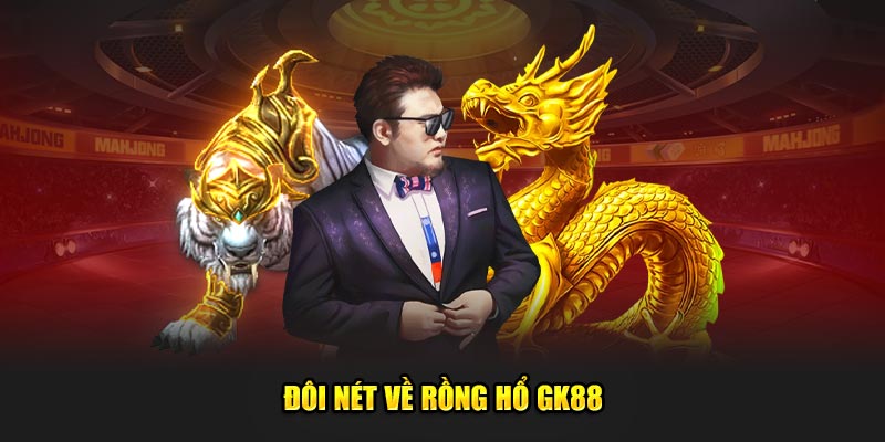 Đôi nét về Rồng hổ GK88