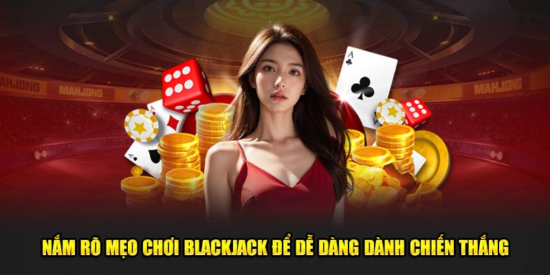 Nắm rõ mẹo chơi Blackjack để dễ dàng dành chiến thắng